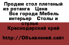 Продам стол плетеный из ротанга › Цена ­ 34 300 - Все города Мебель, интерьер » Столы и стулья   . Краснодарский край